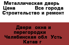 Металлическая дверь › Цена ­ 4 000 - Все города Строительство и ремонт » Двери, окна и перегородки   . Челябинская обл.,Усть-Катав г.